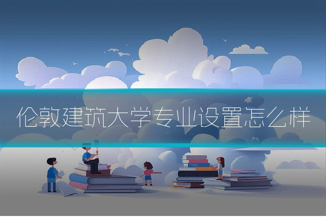 伦敦建筑大学专业设置怎么样