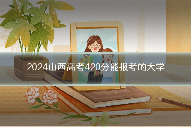 2024山西高考420分能报考的大学