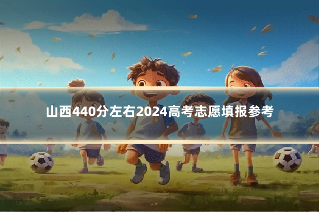 山西440分左右2024高考志愿填报参考