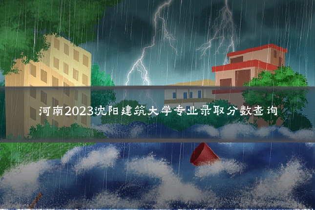 河南2023沈阳建筑大学专业录取分数查询