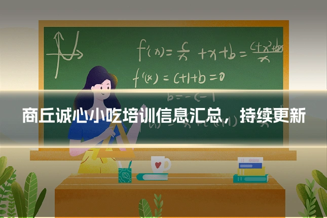 商丘诚心小吃培训信息汇总，持续更新
