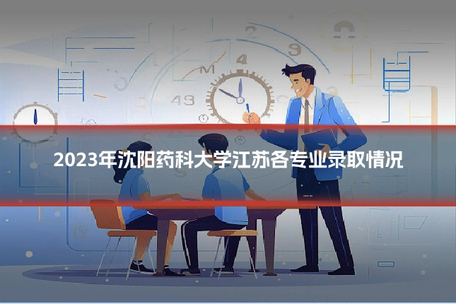 2023年沈阳药科大学江苏各专业录取情况