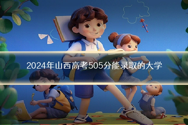 2024年山西高考505分能录取的大学