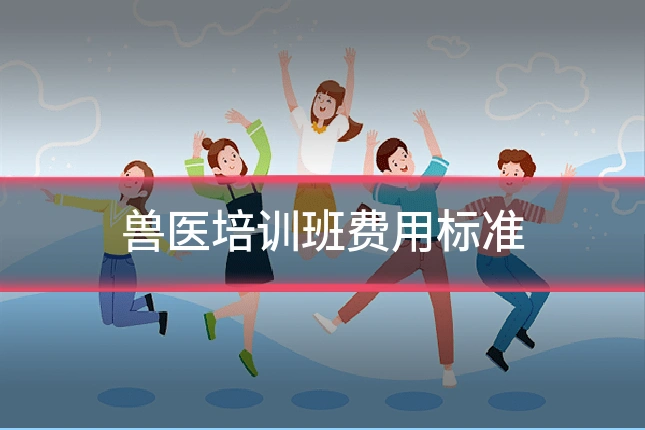 兽医培训班费用标准