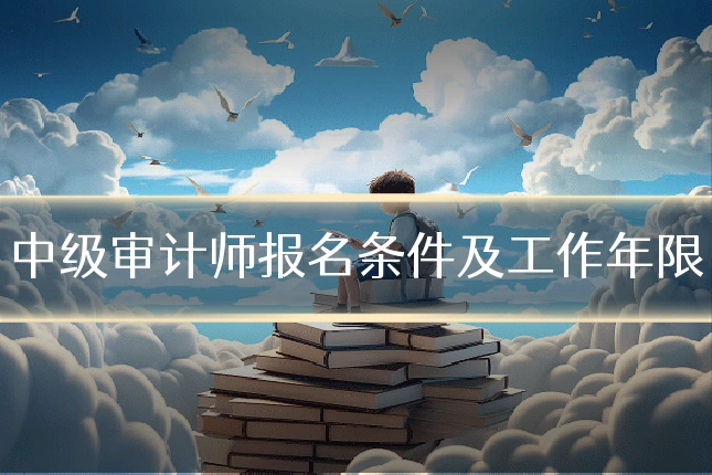 中级审计师报名条件及工作年限