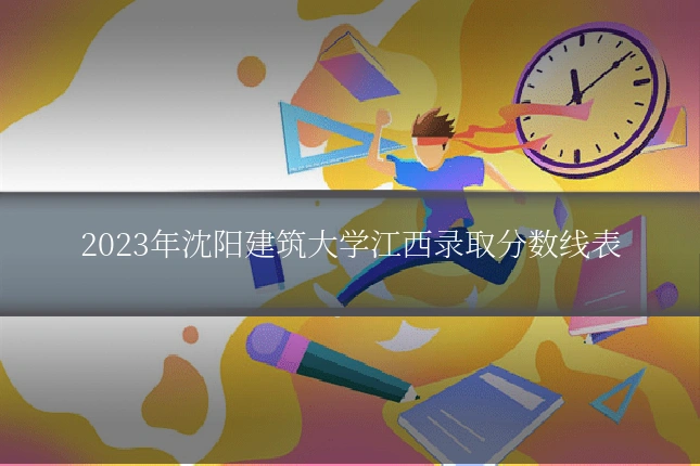 2023年沈阳建筑大学江西录取分数线表