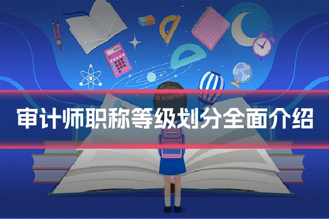 审计师职称等级划分全面介绍