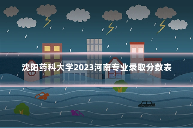 沈阳药科大学2023河南专业录取分数表