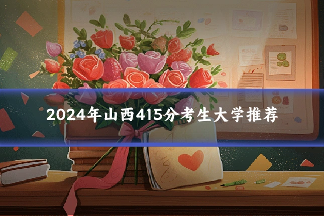 2024年山西415分考生大学推荐