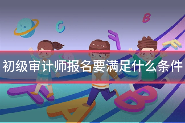 初级审计师报名要满足什么条件