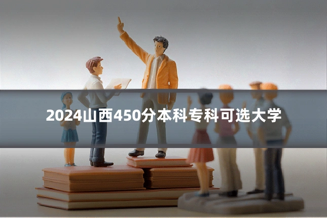 2024山西450分本科专科可选大学