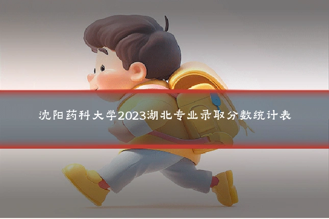 沈阳药科大学2023湖北专业录取分数统计表