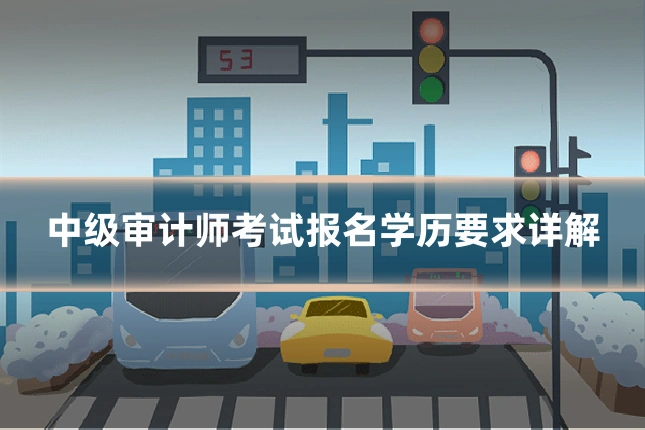 中级审计师考试报名学历要求详解