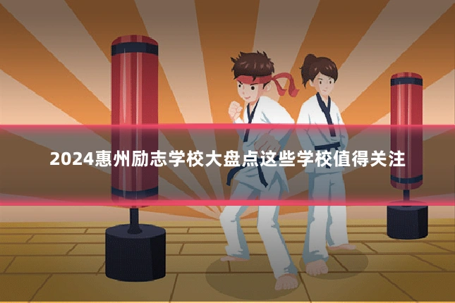 2024惠州励志学校大盘点这些学校值得关注