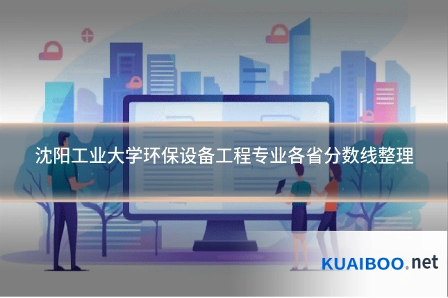 沈阳工业大学环保设备工程专业各省分数线整理
