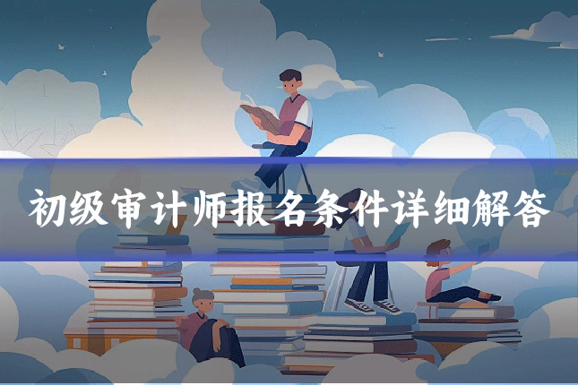 初级审计师报名条件详细解答