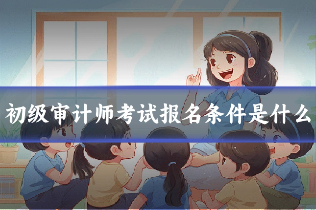 初级审计师考试报名条件是什么