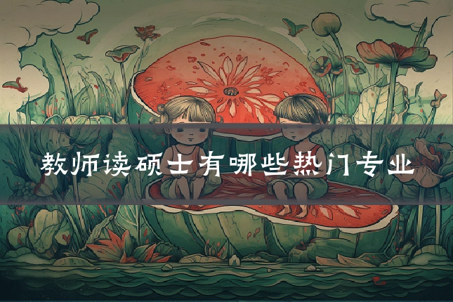 教师读硕士有哪些热门专业