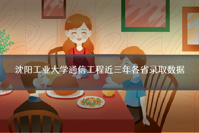 沈阳工业大学通信工程近三年各省录取数据