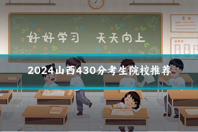 2024山西430分考生院校推荐
