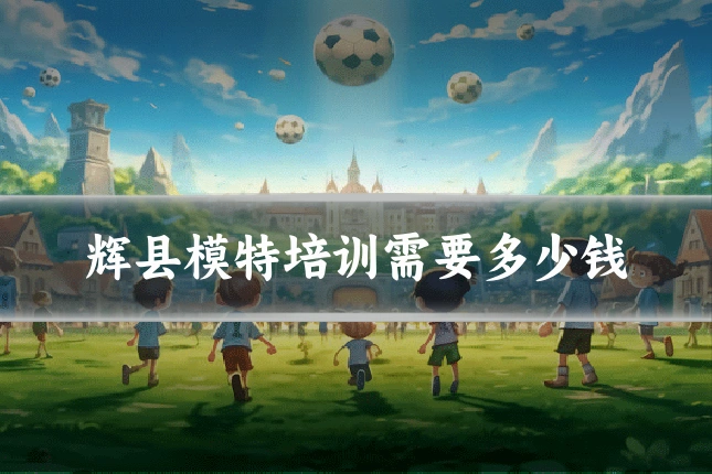 辉县模特培训需要多少钱