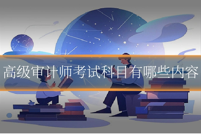 高级审计师考试科目有哪些内容