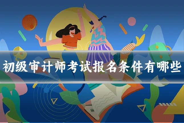 初级审计师考试报名条件有哪些