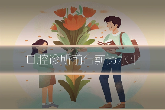 口腔诊所前台薪资水平