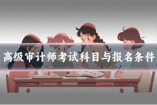 高级审计师考试科目与报名条件