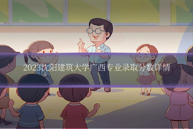 2023沈阳建筑大学广西专业录取分数详情