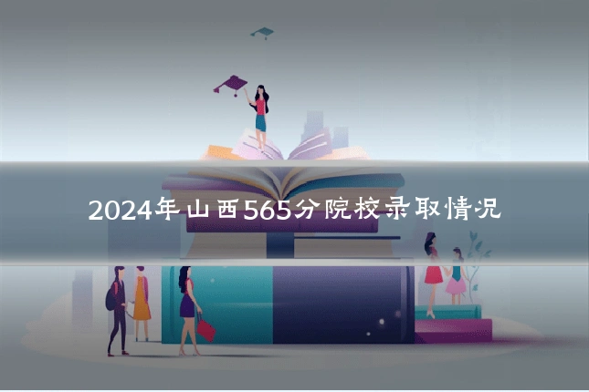 2024年山西565分院校录取情况