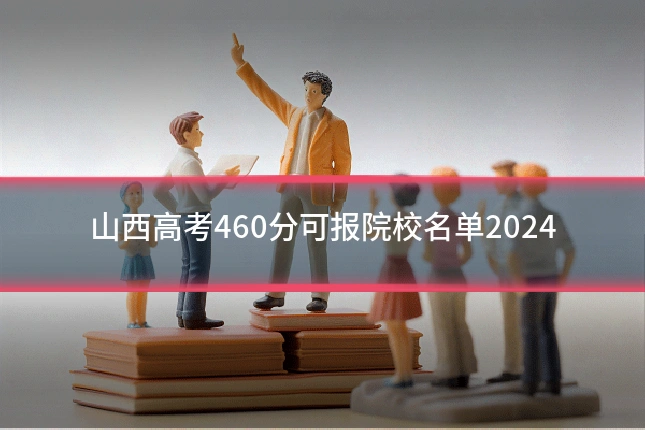 山西高考460分可报院校名单2024