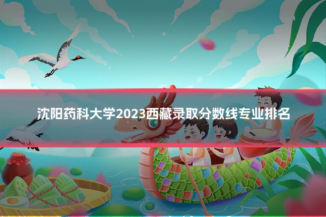 沈阳药科大学2023西藏录取分数线专业排名