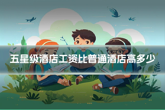 五星级酒店工资比普通酒店高多少