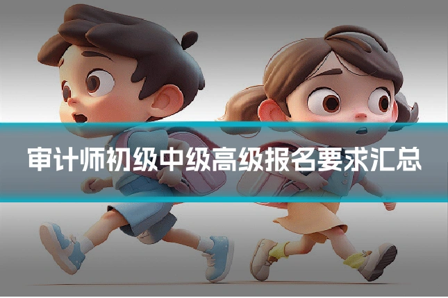 审计师初级中级高级报名要求汇总