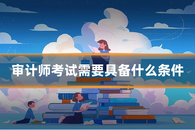 审计师考试需要具备什么条件