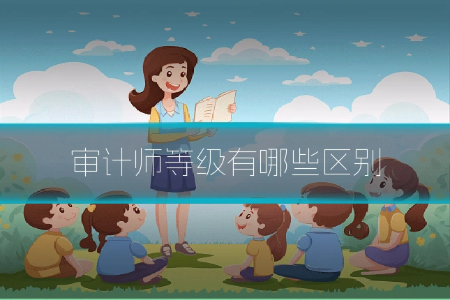 审计师等级有哪些区别