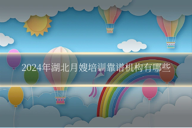 2024年湖北月嫂培训靠谱机构有哪些