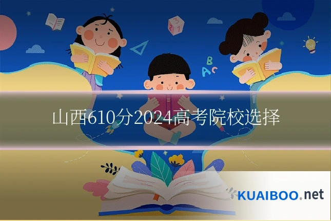 山西610分2024高考院校选择