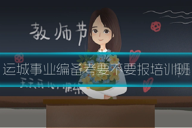 运城事业编备考要不要报培训班