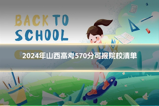 2024年山西高考570分可报院校清单
