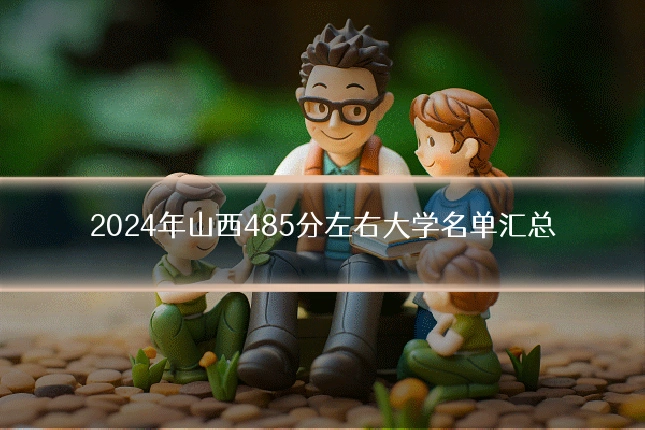 2024年山西485分左右大学名单汇总