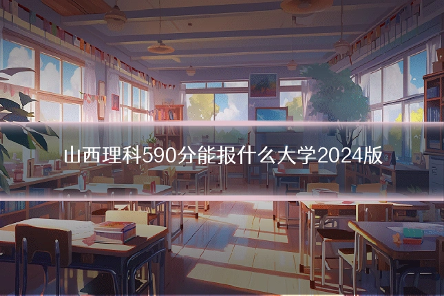 山西理科590分能报什么大学2024版