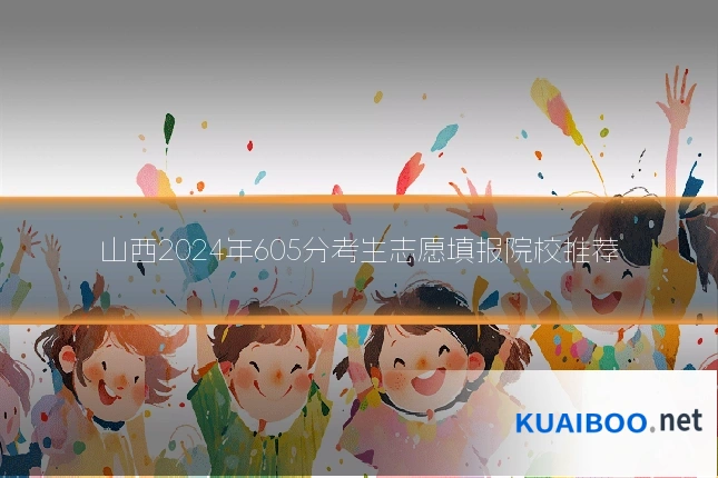 山西2024年605分考生志愿填报院校推荐