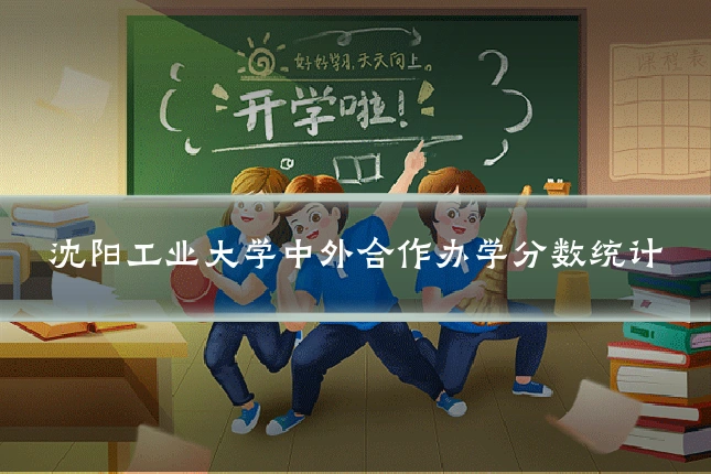 沈阳工业大学中外合作办学分数统计