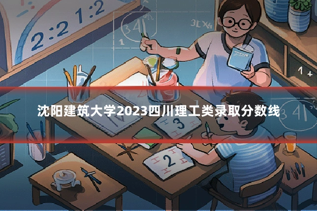 沈阳建筑大学2023四川理工类录取分数线