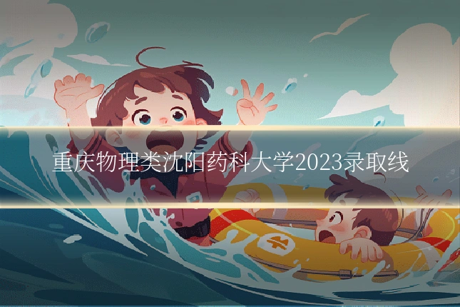重庆物理类沈阳药科大学2023录取线