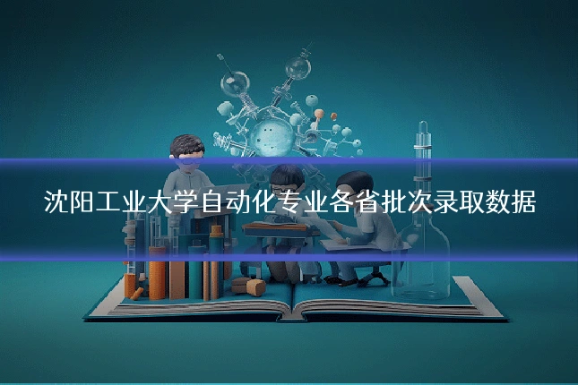 沈阳工业大学自动化专业各省批次录取数据