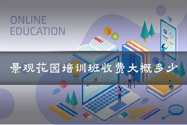 景观花园培训班收费大概多少