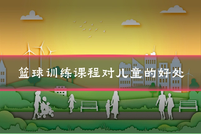 篮球训练课程对儿童的好处